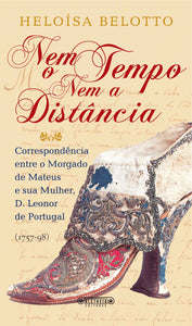 Nem o Tempo Nem a Distância - Correspondência entre o 4º Morgado de Mateus e sua mulher, D. Leonor de Portugal (1757-1798)